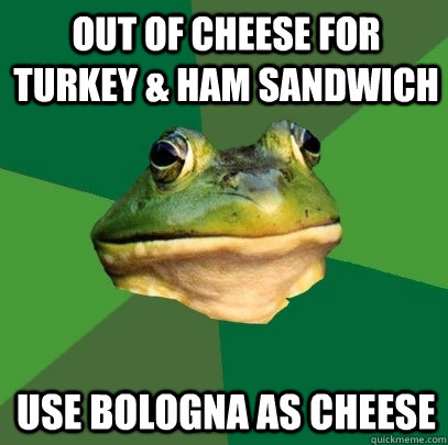 Out of Cheese for Turkey & Ham Sandwich Use Bologna as cheese  Foul Bachelor Frog