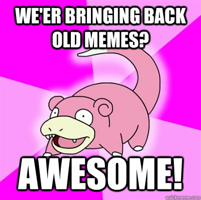 We'er bringing back old memes? awesome!  Slowpoke Earthquake