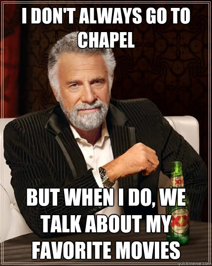 I don't always go to chapel But when I do, we talk about my favorite movies  The Most Interesting Man In The World