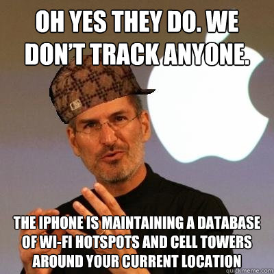 Oh yes they do. We don’t track anyone. The iPhone is maintaining a database of Wi-Fi hotspots and cell towers around your current location - Oh yes they do. We don’t track anyone. The iPhone is maintaining a database of Wi-Fi hotspots and cell towers around your current location  Scumbag Steve Jobs
