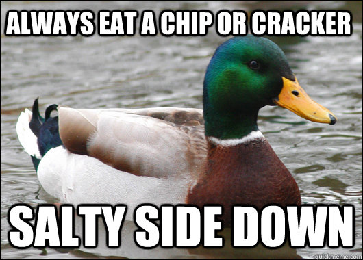 Always eat a chip or cracker salty side down  Actual Advice Mallard