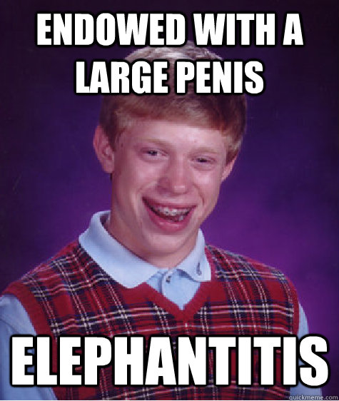 Endowed with a large penis Elephantitis  Bad Luck Brian