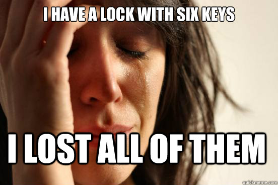 I have a lock with six keys  i lost all of them - I have a lock with six keys  i lost all of them  First World Problems
