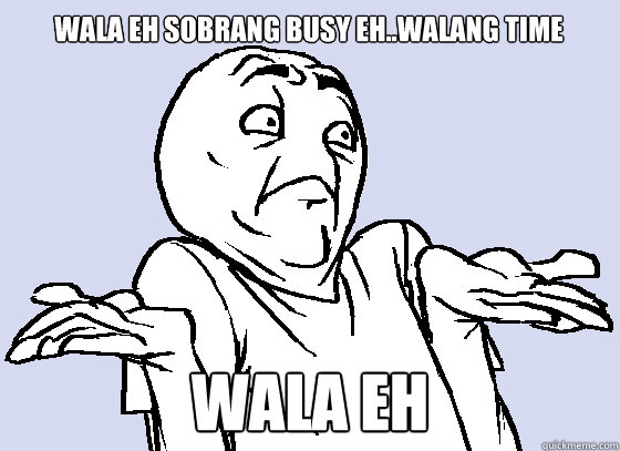 wala eh sobrang busy eh..walang time Wala Eh Cahereption 3 goes   Wala Eh