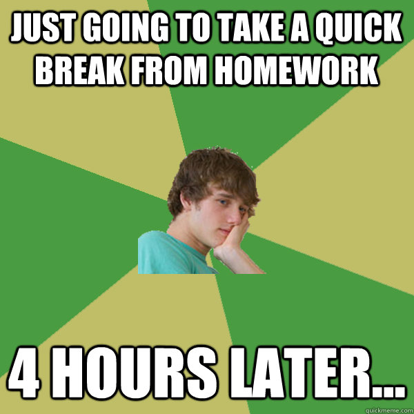 Just going to take a quick break from homework 4 hours later...  ADHD Kid