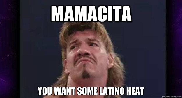MAMACITA You WANT SOME LATINO HEAT - MAMACITA You WANT SOME LATINO HEAT  Eddie guerrero
