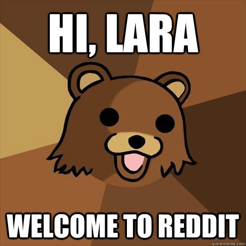 Hi, Lara Welcome to Reddit  Pedobear