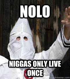 NOLO Niggas only live once   