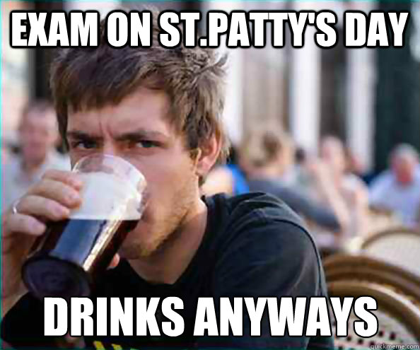 exam on st.patty's day drinks anyways  Lazy College Senior