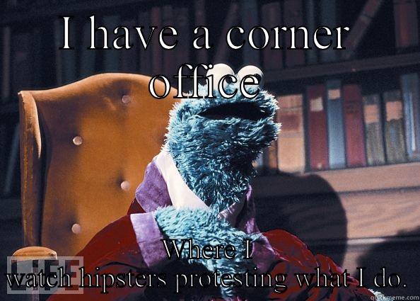 I HAVE A CORNER OFFICE WHERE I WATCH HIPSTERS PROTESTING WHAT I DO. Cookie Monster