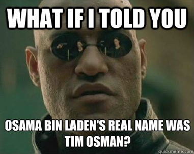 what if i told you osama bin laden's real name was 
tim osman? - what if i told you osama bin laden's real name was 
tim osman?  osama bin laden - tim osman