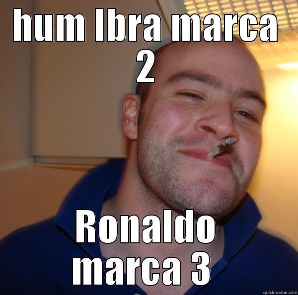 HUM IBRA MARCA 2 RONALDO MARCA 3  Good Guy Greg 