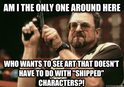 Am I the only one around here Who wants to see art that doesn't have to do with 