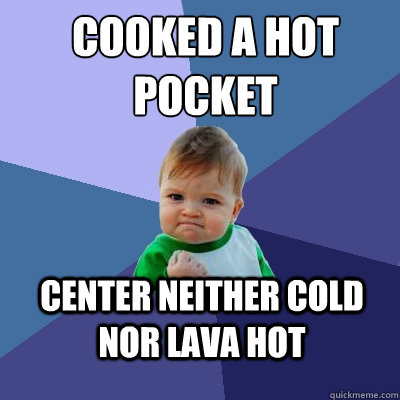 Cooked a Hot Pocket Center neither cold nor lava hot  Success Kid