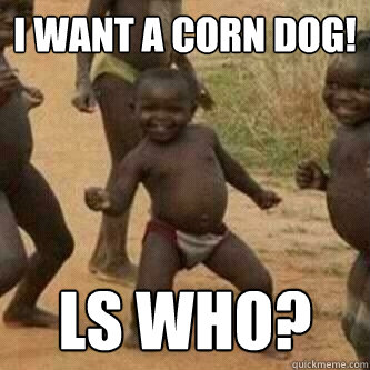 i want a corn dog! ls who? - i want a corn dog! ls who?  Its friday niggas