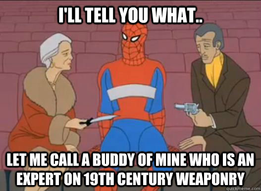 i'll tell you what.. let me call a buddy of mine who is an expert on 19th century weaponry - i'll tell you what.. let me call a buddy of mine who is an expert on 19th century weaponry  Misc