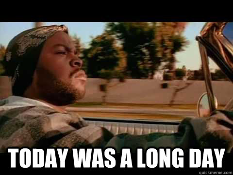  Today WAS A long DAY  ice cube good day