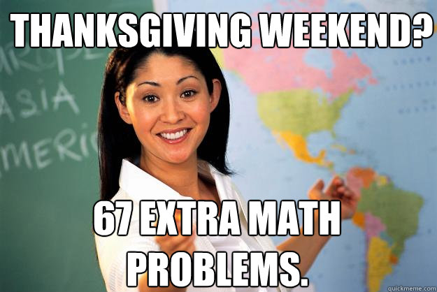 Thanksgiving Weekend? 67 extra math problems.  Unhelpful High School Teacher