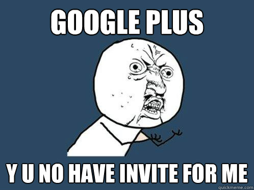 Google Plus y u no have invite for me  Y U No