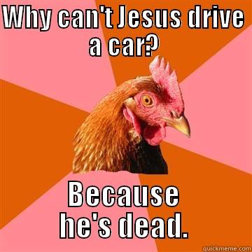I'm going to hell for this one... - WHY CAN'T JESUS DRIVE A CAR? BECAUSE HE'S DEAD. Anti-Joke Chicken