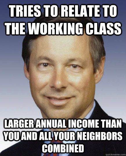 Tries to relate to the working class larger annual income than you and all your neighbors combined  