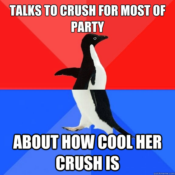talks to crush for most of party about how cool her crush is  Socially Awksome Penguin