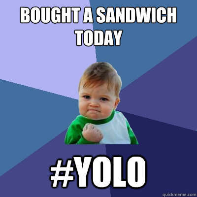 Bought a sandwich today #yolo  Success Kid