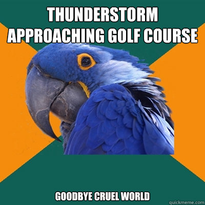 Thunderstorm approaching golf course Goodbye cruel world  Paranoid Parrot