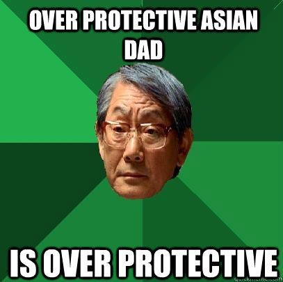 over protective asian dad Is over protective  High Expectations Asian Father