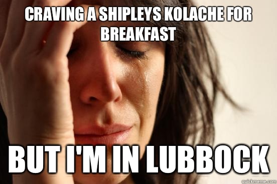 Craving a shipleys kolache for breakfast But I'm in Lubbock  First World Problems