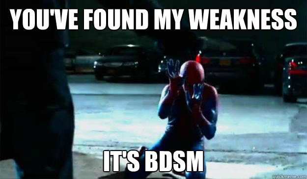 YOU'VE FOUND MY WEAKNESS IT'S BDSM  