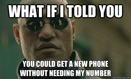 What if I told you You could get a new phone 
without needing my number  