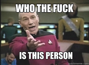 who the fuck is this person  Annoyed Picard