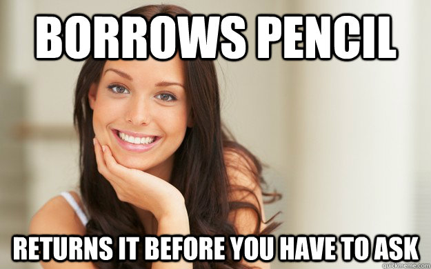 Borrows pencil returns it before you have to ask  Good Girl Gina