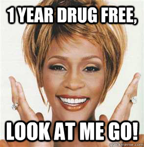 1 year drug free, look at me go! - 1 year drug free, look at me go!  Whitney Houston