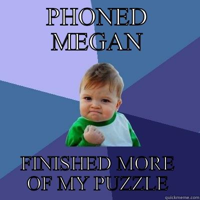 PHONED MEGAN FINISHED MORE OF MY PUZZLE Success Kid
