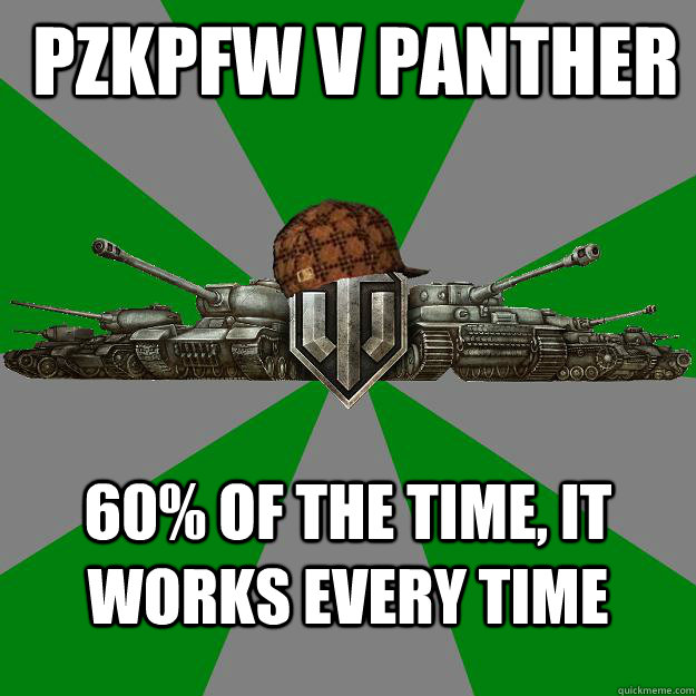  PzKpfw V Panther 60% of the time, it works every time  Scumbag World of Tanks
