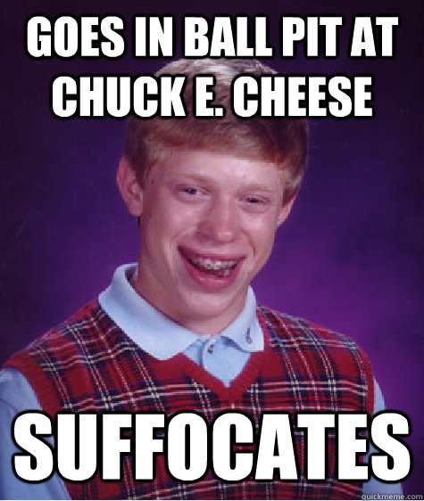 goes in ball pit at chuck e. cheese suffocates  Bad Luck Brian