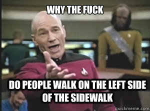 why the fuck Do people walk on the left side of the sidewalk  Annoyed Picard