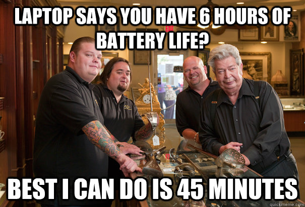 Laptop says you have 6 hours of battery life? Best i can do is 45 minutes - Laptop says you have 6 hours of battery life? Best i can do is 45 minutes  Cheap Pawn Stars