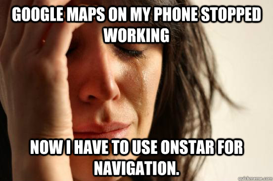 Google Maps on my phone stopped working now I have to use onstar for navigation.  First World Problems