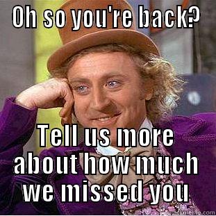 OH SO YOU'RE BACK? TELL US MORE ABOUT HOW MUCH WE MISSED YOU Condescending Wonka