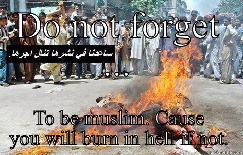 DO NOT FORGET ... TO BE MUSLIM. CAUSE YOU WILL BURN IN HELL IF NOT. Misc
