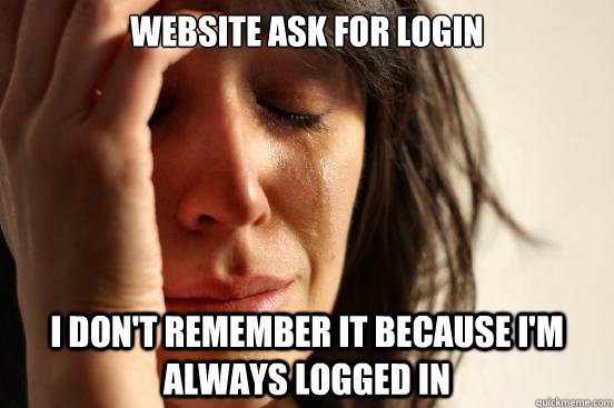 Website ask for login I don't remember it because I'm always logged in - Website ask for login I don't remember it because I'm always logged in  First World Problems