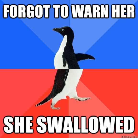 forgot to warn her she swallowed  Socially Awkward Awesome Penguin
