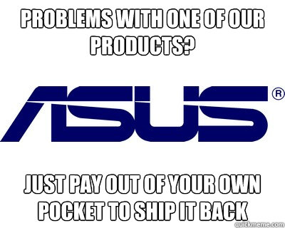 problems with one of our products? just pay out of your own pocket to ship it back - problems with one of our products? just pay out of your own pocket to ship it back  Asus