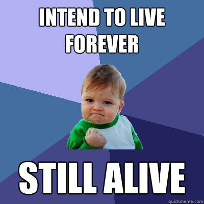 Intend to live forever Still alive - Intend to live forever Still alive  Success Kid