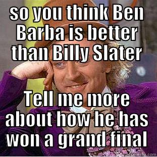 SO YOU THINK BEN BARBA IS BETTER THAN BILLY SLATER TELL ME MORE ABOUT HOW HE HAS WON A GRAND FINAL Condescending Wonka