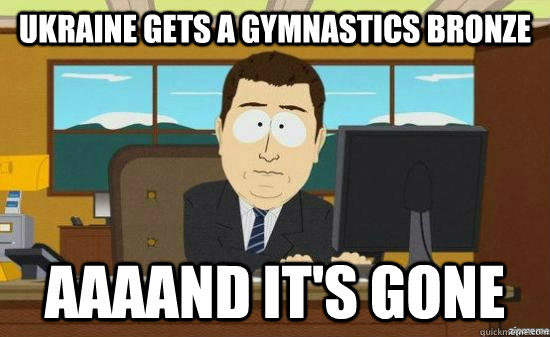 ukraine gets a gymnastics bronze AAAAND it's gone  aaaand its gone