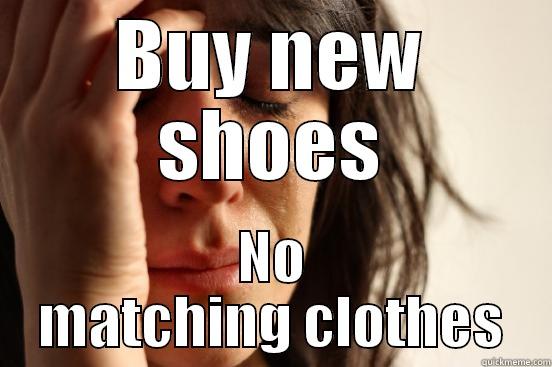 BUY NEW SHOES NO MATCHING CLOTHES First World Problems